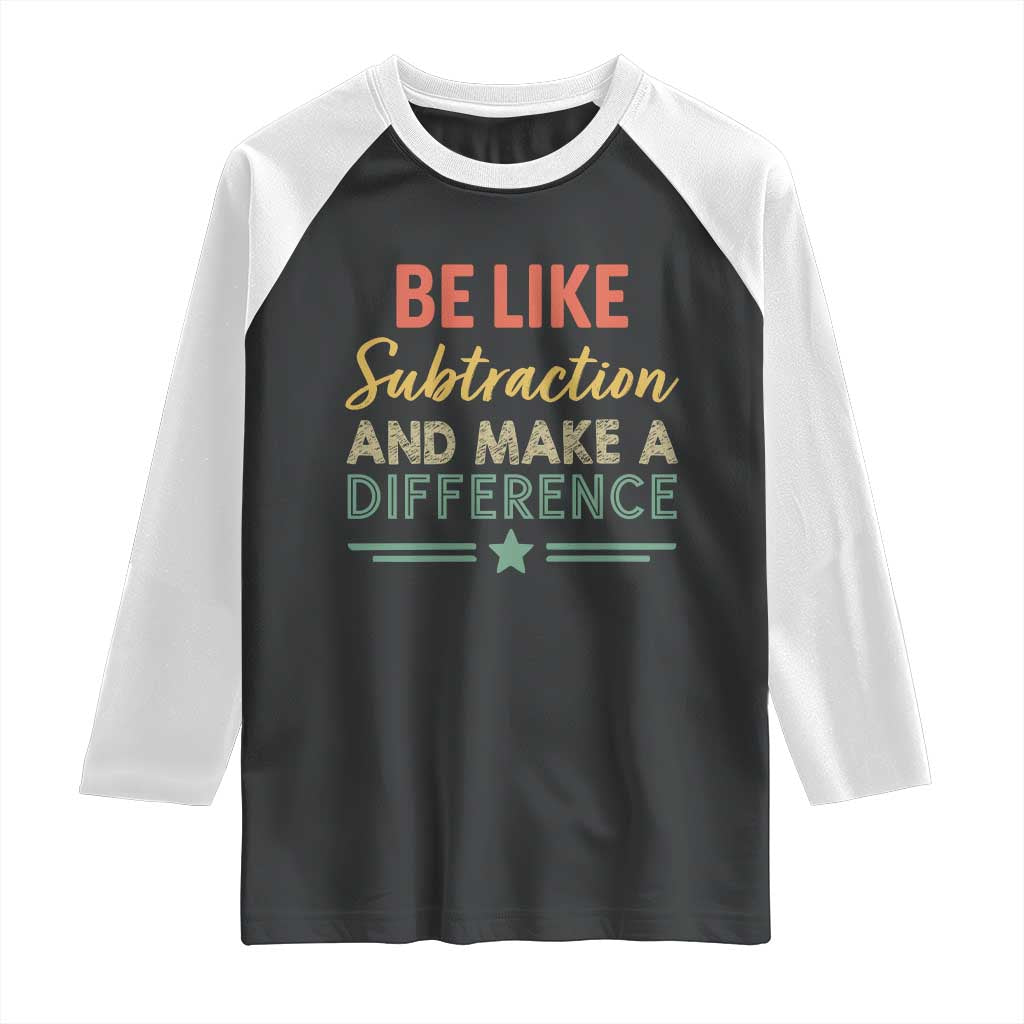 Funny Be Like Subtraction And Make A Difference Raglan Shirt Math Teacher - Wonder Print Shop