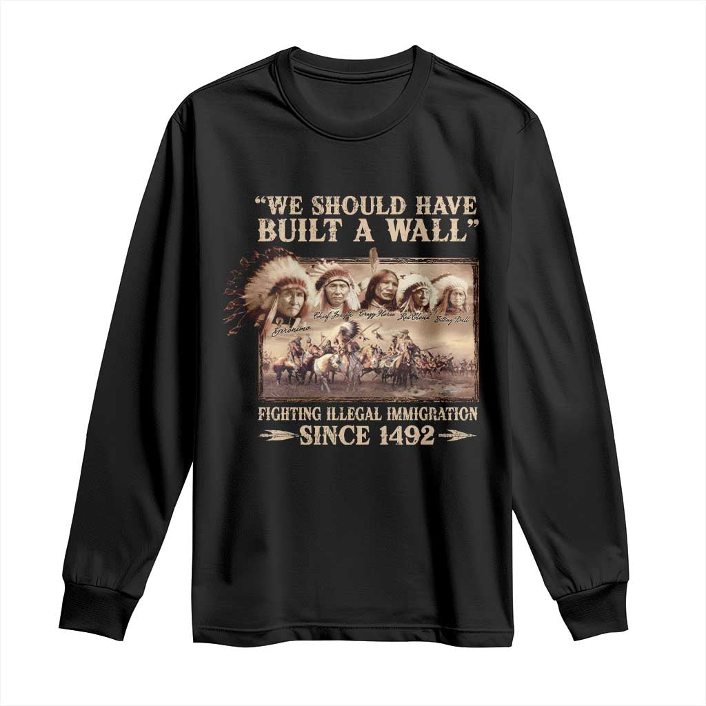 We Should Have Built A Wall Fighting Illegal Immigration Since 1492 Long Sleeve Shirt Native American - Wonder Print Shop