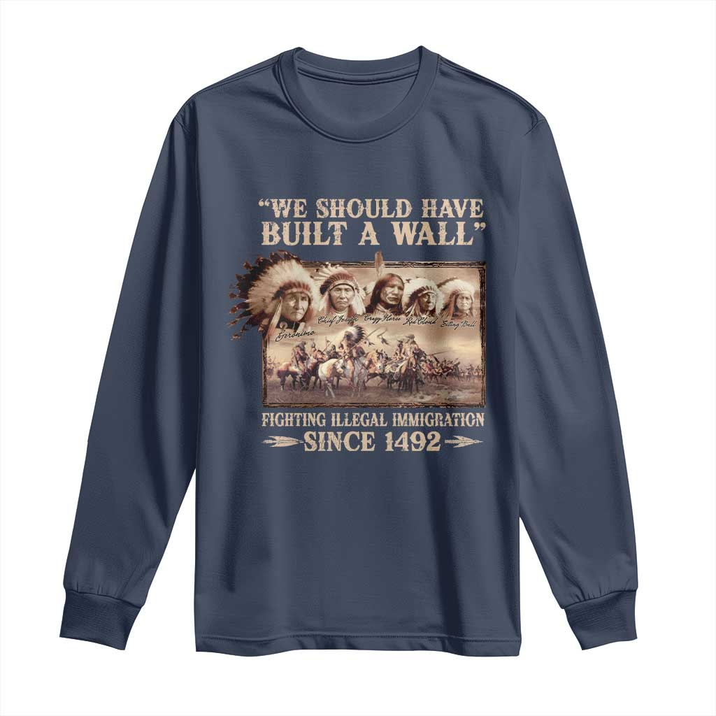 We Should Have Built A Wall Fighting Illegal Immigration Since 1492 Long Sleeve Shirt Native American - Wonder Print Shop