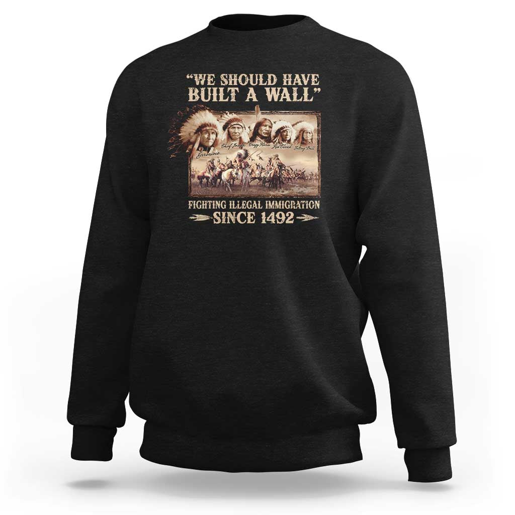We Should Have Built A Wall Fighting Illegal Immigration Since 1492 Sweatshirt Native American - Wonder Print Shop