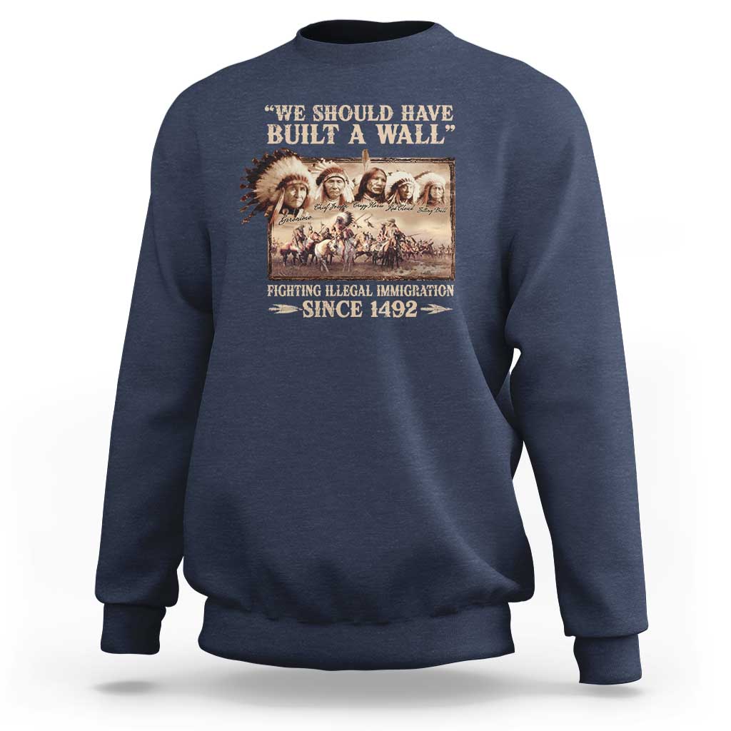 We Should Have Built A Wall Fighting Illegal Immigration Since 1492 Sweatshirt Native American - Wonder Print Shop
