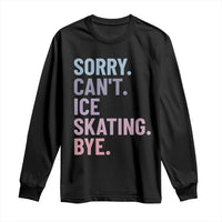Sorry Cant Ice Skating Bye Long Sleeve Shirt Funny Ice Skating Lovers - Wonder Print Shop