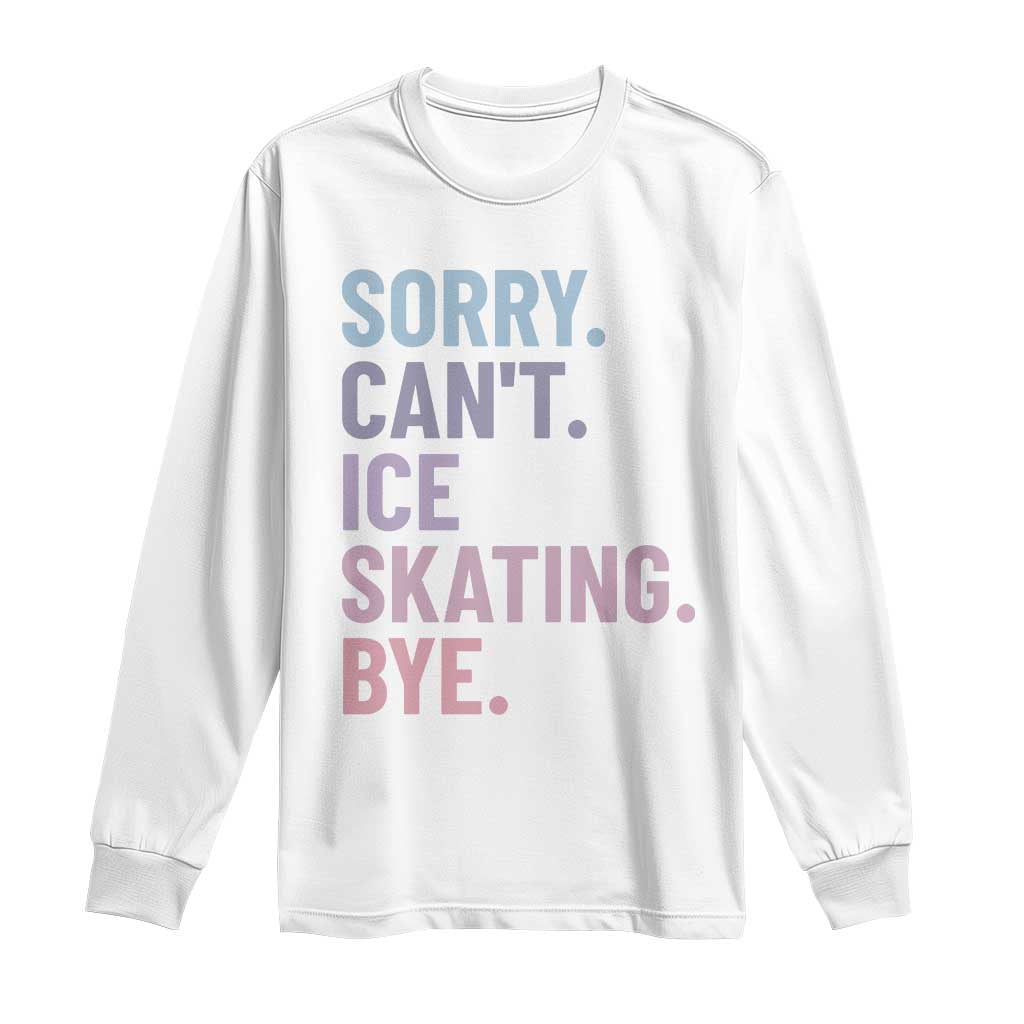 Sorry Cant Ice Skating Bye Long Sleeve Shirt Funny Ice Skating Lovers - Wonder Print Shop