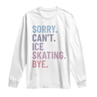 Sorry Cant Ice Skating Bye Long Sleeve Shirt Funny Ice Skating Lovers - Wonder Print Shop