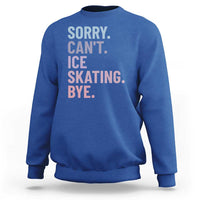 Sorry Cant Ice Skating Bye Sweatshirt Funny Ice Skating Lovers - Wonder Print Shop
