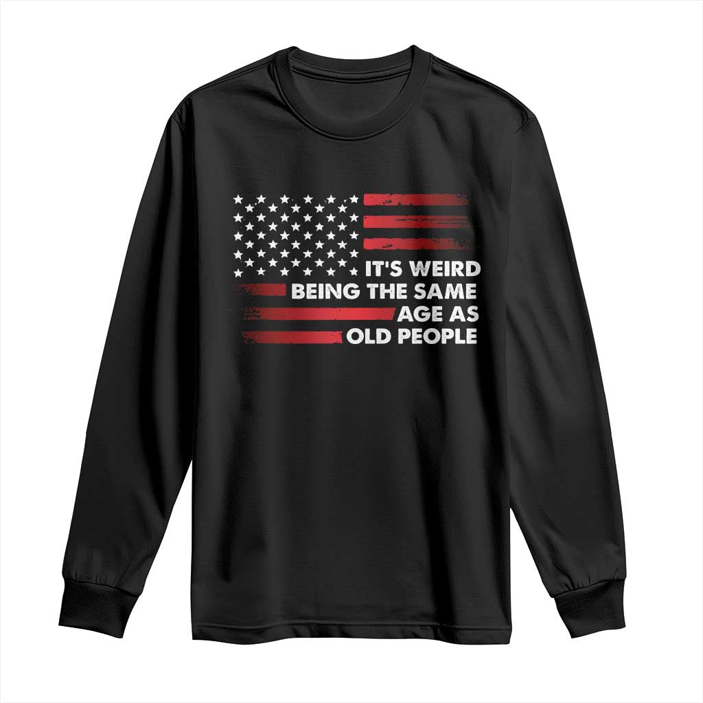 Funny It's Weird Being The Same Age As Old People Long Sleeve Shirt Vintage American Flag