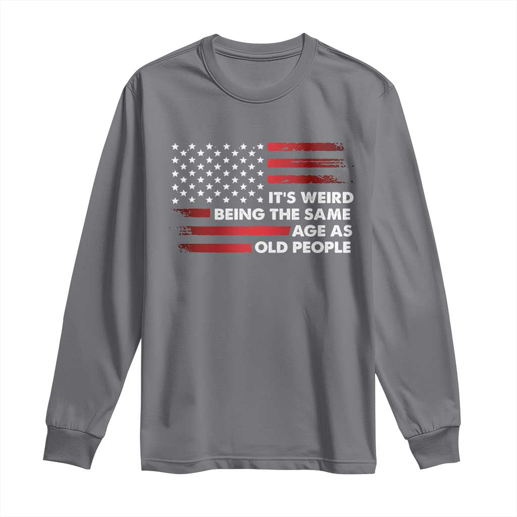 Funny It's Weird Being The Same Age As Old People Long Sleeve Shirt Vintage American Flag