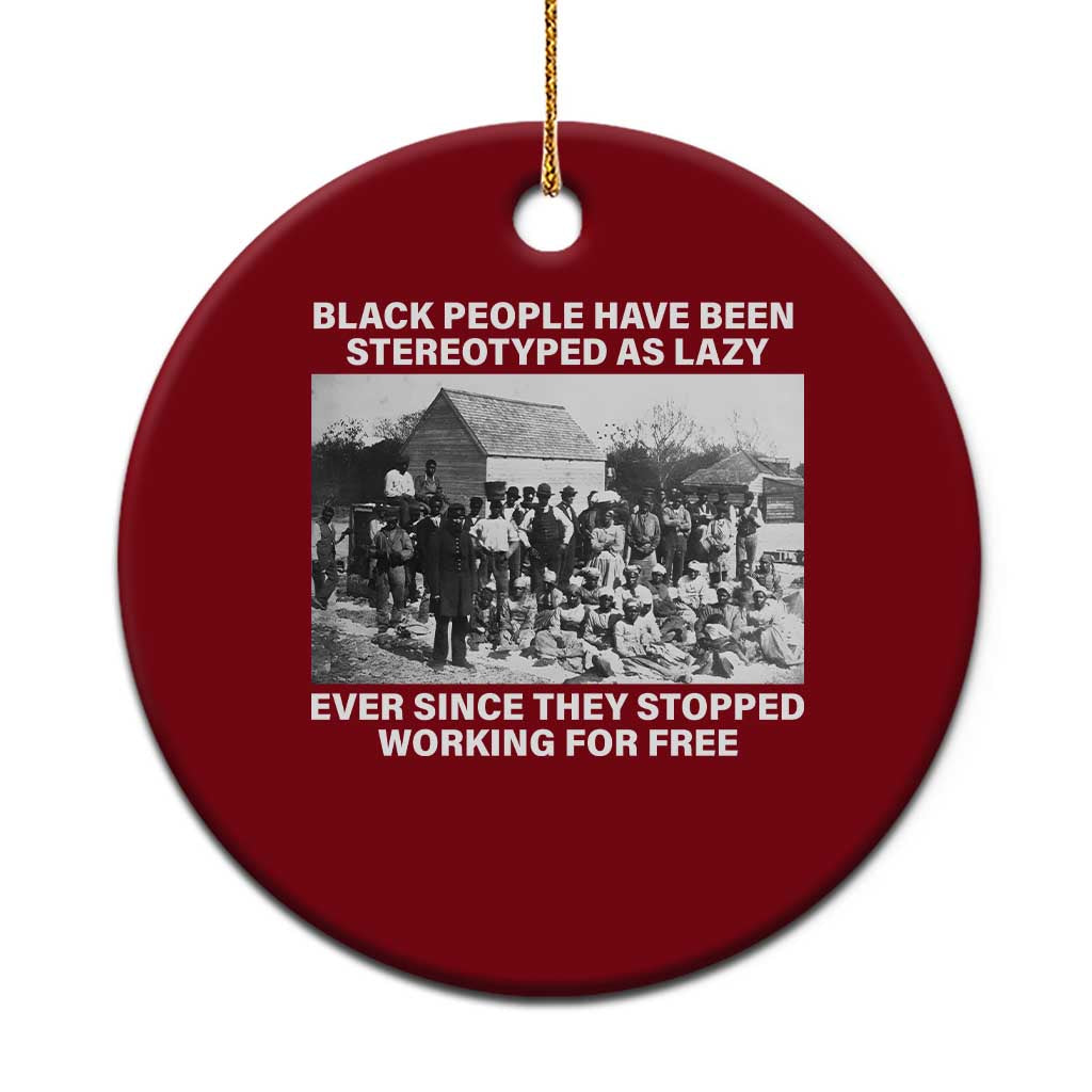 Black People Have Been Stereotyped As Lazy Ever Since They Stopped Working For Free Ceramic Ornament