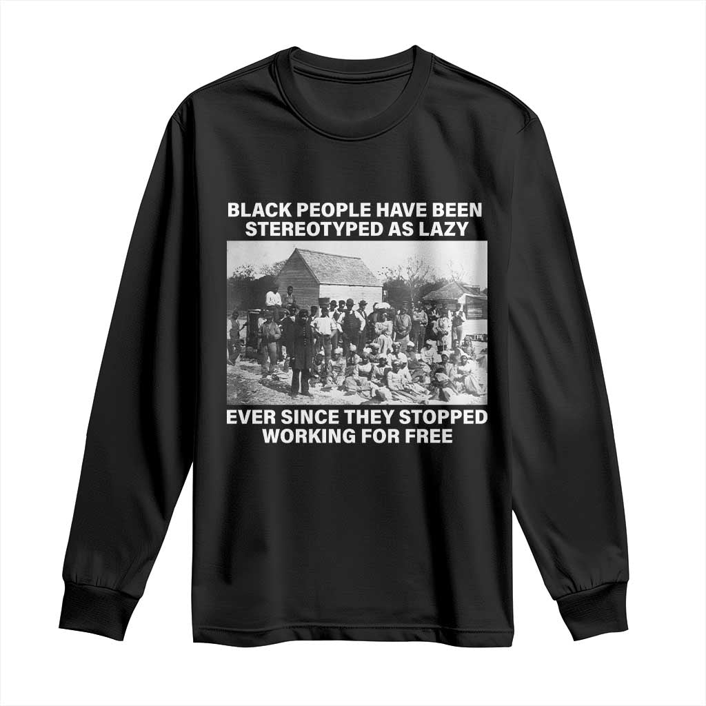 Black People Have Been Stereotyped As Lazy Ever Since They Stopped Working For Free Long Sleeve Shirt