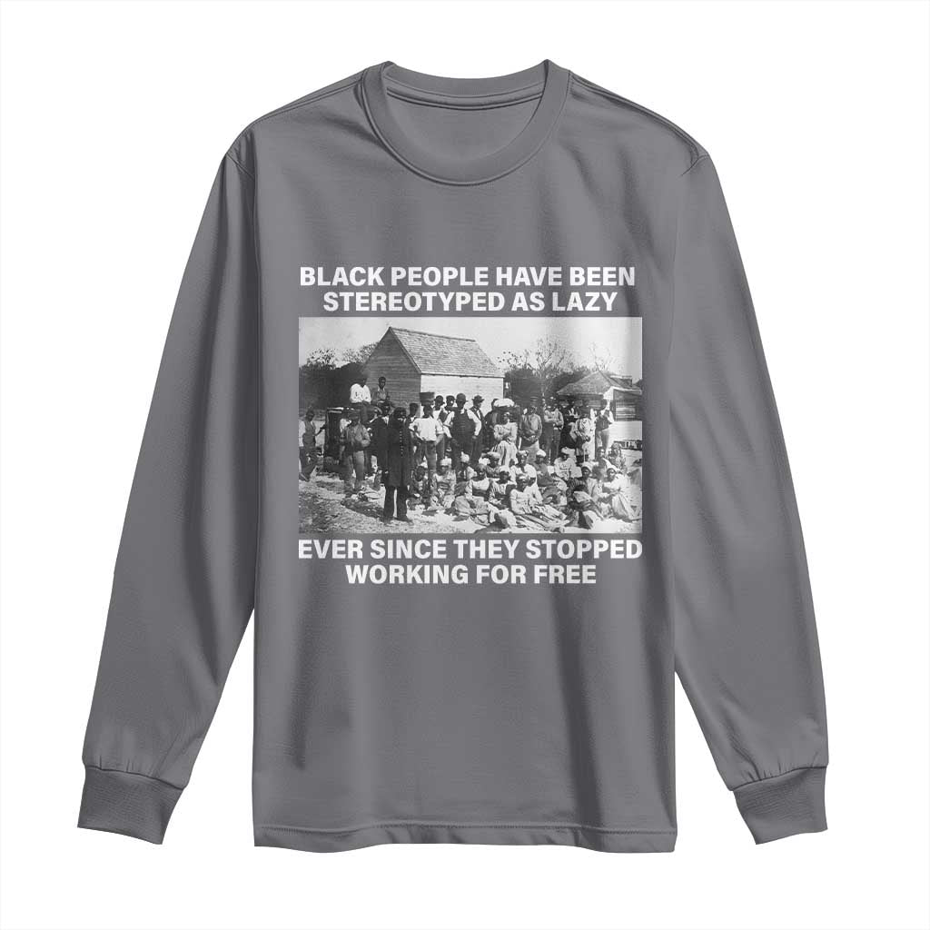 Black People Have Been Stereotyped As Lazy Ever Since They Stopped Working For Free Long Sleeve Shirt