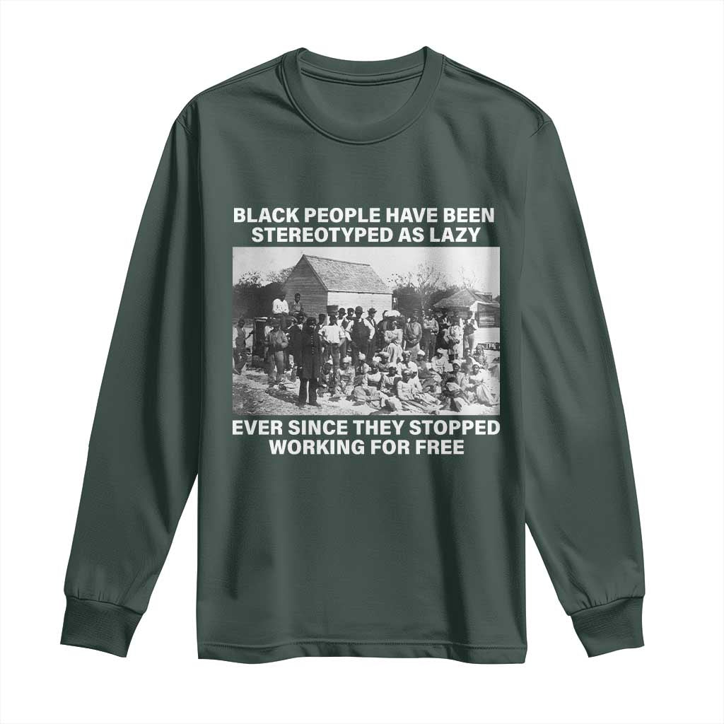 Black People Have Been Stereotyped As Lazy Ever Since They Stopped Working For Free Long Sleeve Shirt