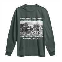 Black People Have Been Stereotyped As Lazy Ever Since They Stopped Working For Free Long Sleeve Shirt