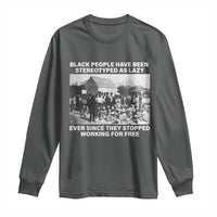 Black People Have Been Stereotyped As Lazy Ever Since They Stopped Working For Free Long Sleeve Shirt