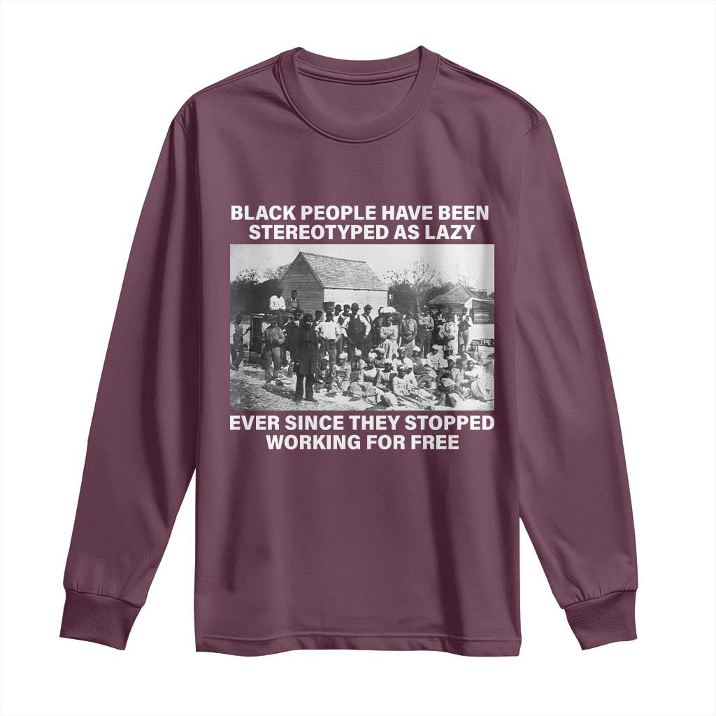 Black People Have Been Stereotyped As Lazy Ever Since They Stopped Working For Free Long Sleeve Shirt