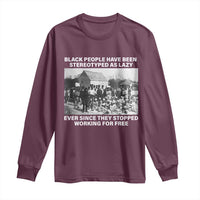 Black People Have Been Stereotyped As Lazy Ever Since They Stopped Working For Free Long Sleeve Shirt