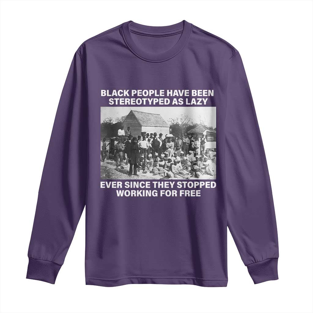 Black People Have Been Stereotyped As Lazy Ever Since They Stopped Working For Free Long Sleeve Shirt