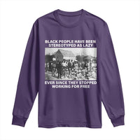 Black People Have Been Stereotyped As Lazy Ever Since They Stopped Working For Free Long Sleeve Shirt