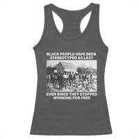 Black People Have Been Stereotyped As Lazy Ever Since They Stopped Working For Free Racerback Tank Top