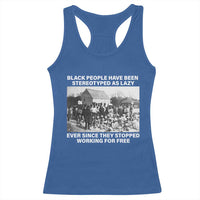 Black People Have Been Stereotyped As Lazy Ever Since They Stopped Working For Free Racerback Tank Top