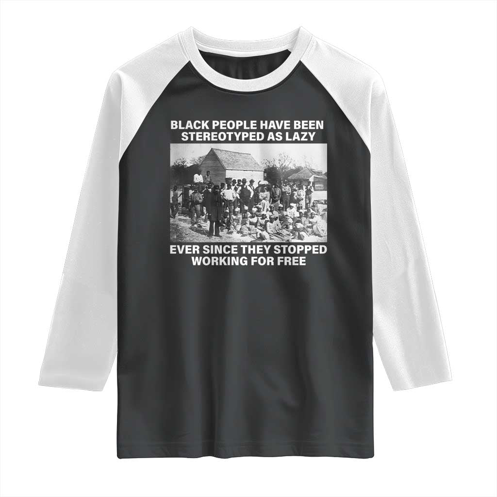 Black People Have Been Stereotyped As Lazy Ever Since They Stopped Working For Free Raglan Shirt