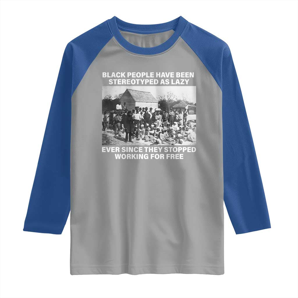 Black People Have Been Stereotyped As Lazy Ever Since They Stopped Working For Free Raglan Shirt
