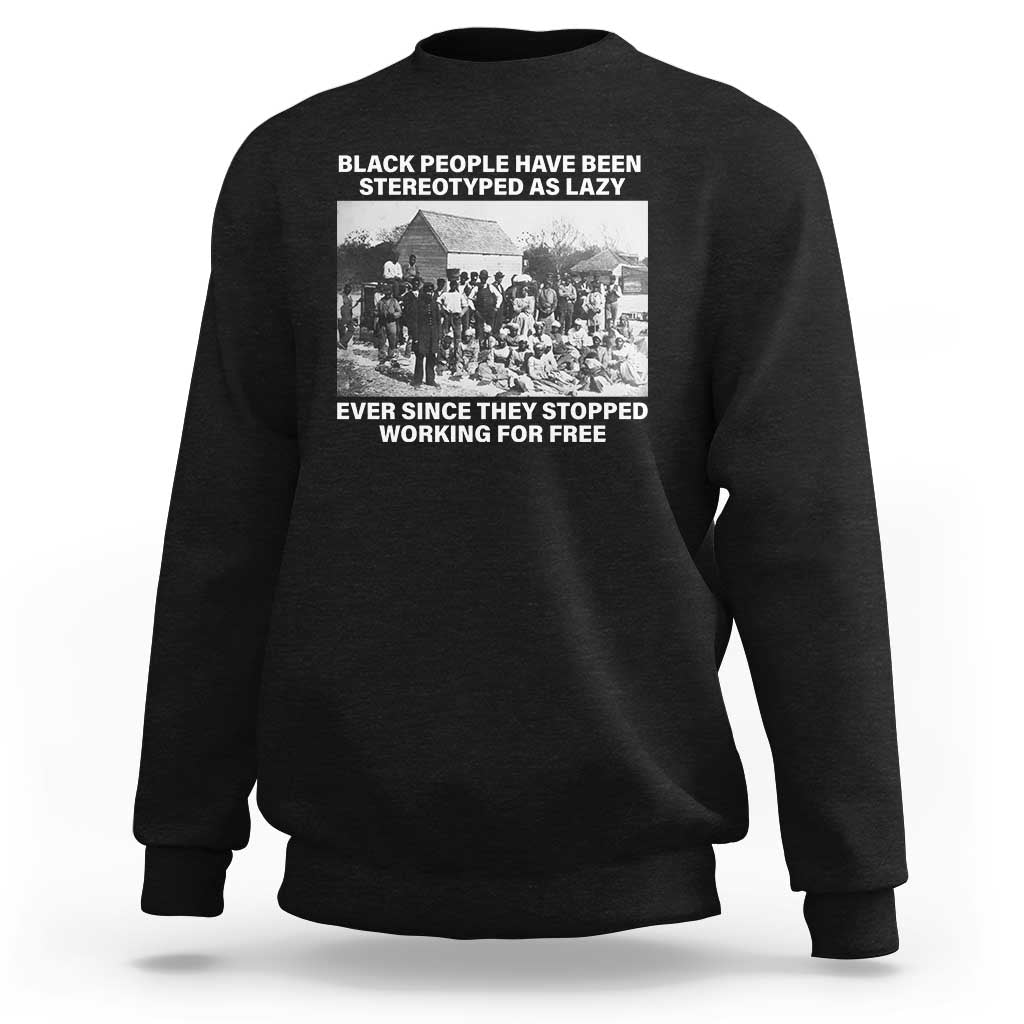 Black People Have Been Stereotyped As Lazy Ever Since They Stopped Working For Free Sweatshirt