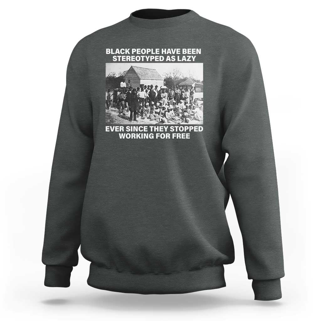 Black People Have Been Stereotyped As Lazy Ever Since They Stopped Working For Free Sweatshirt