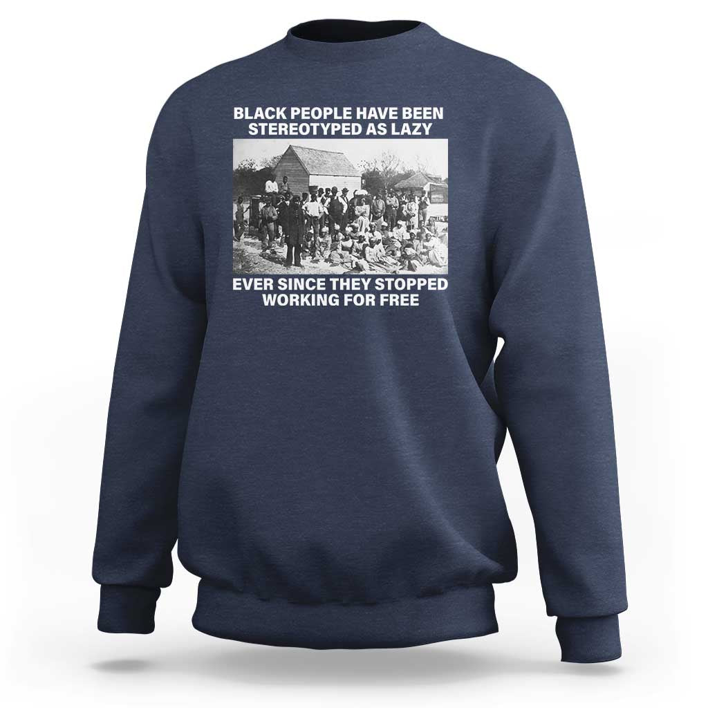 Black People Have Been Stereotyped As Lazy Ever Since They Stopped Working For Free Sweatshirt