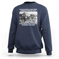 Black People Have Been Stereotyped As Lazy Ever Since They Stopped Working For Free Sweatshirt