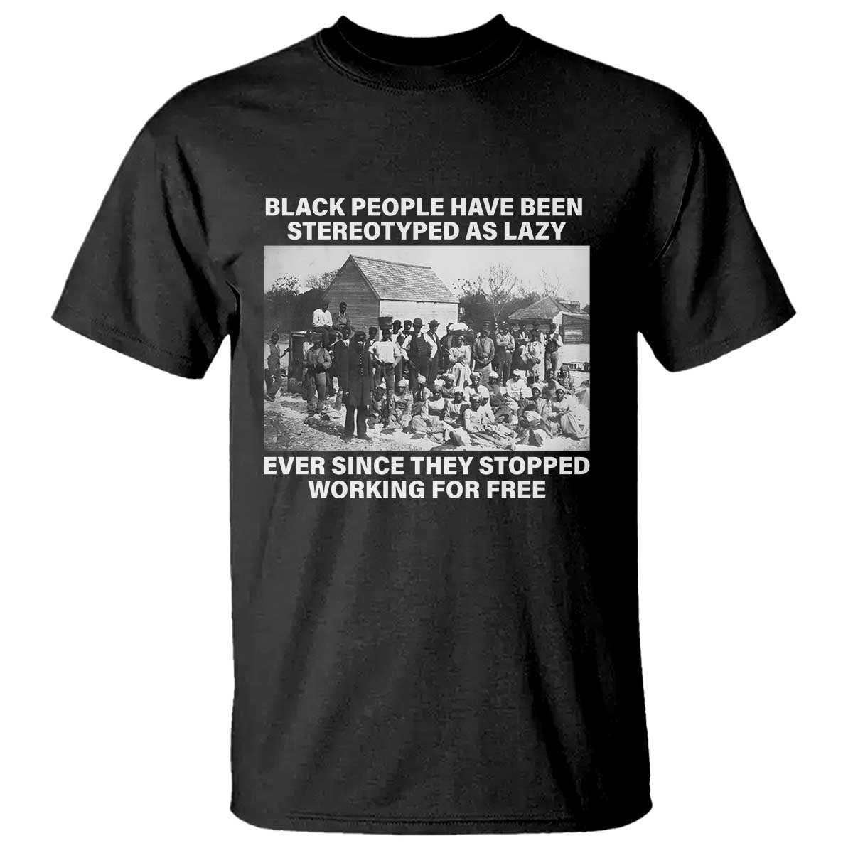 Black People Have Been Stereotyped As Lazy Ever Since They Stopped Working For Free T Shirt
