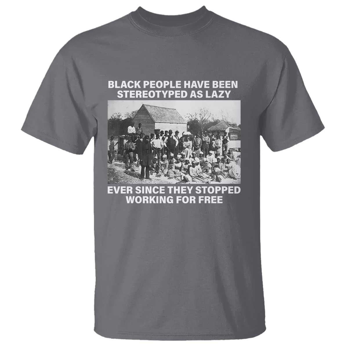 Black People Have Been Stereotyped As Lazy Ever Since They Stopped Working For Free T Shirt