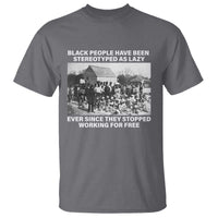 Black People Have Been Stereotyped As Lazy Ever Since They Stopped Working For Free T Shirt