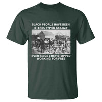 Black People Have Been Stereotyped As Lazy Ever Since They Stopped Working For Free T Shirt
