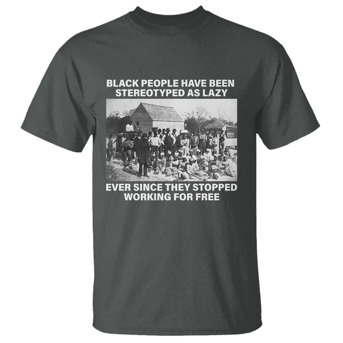 Black People Have Been Stereotyped As Lazy Ever Since They Stopped Working For Free T Shirt