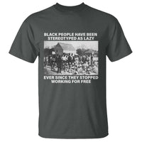 Black People Have Been Stereotyped As Lazy Ever Since They Stopped Working For Free T Shirt