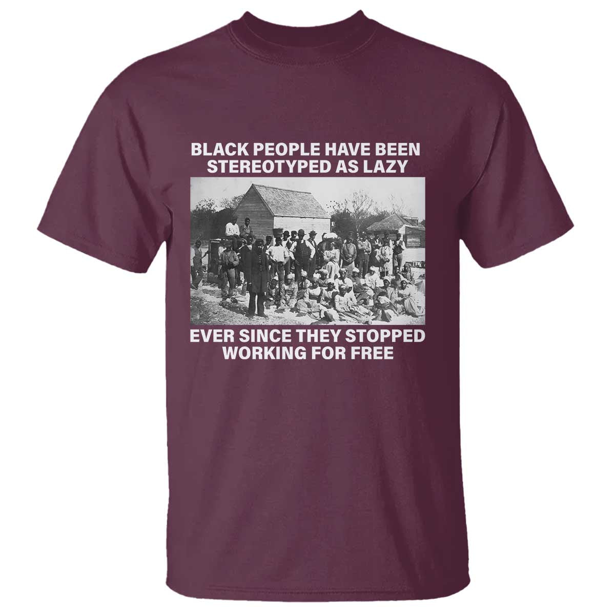 Black People Have Been Stereotyped As Lazy Ever Since They Stopped Working For Free T Shirt