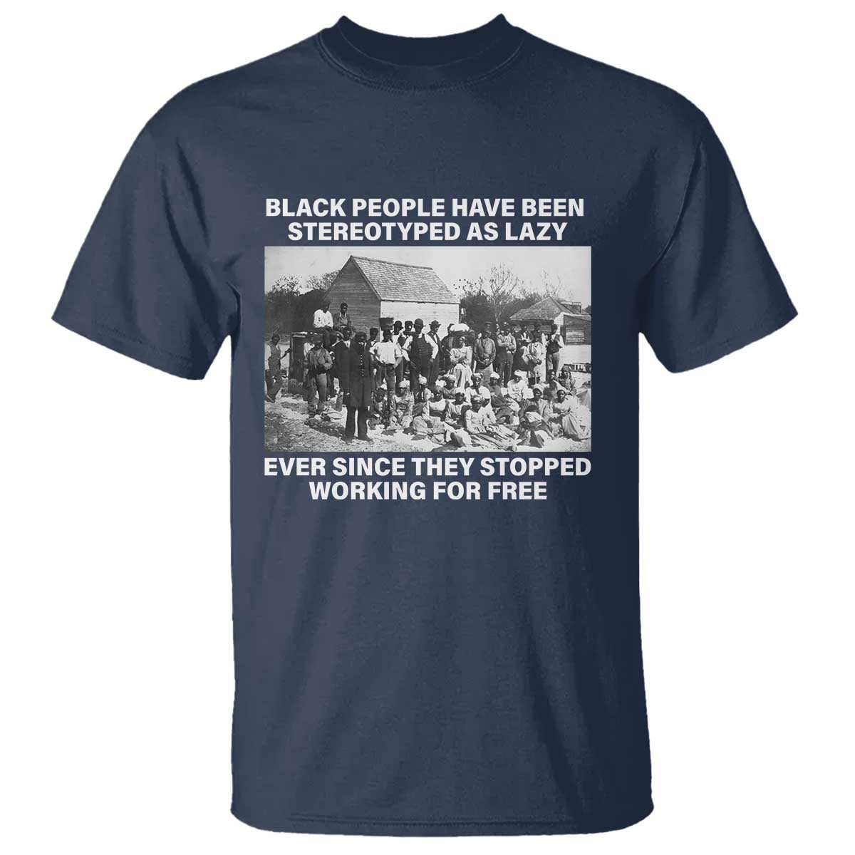 Black People Have Been Stereotyped As Lazy Ever Since They Stopped Working For Free T Shirt