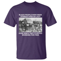 Black People Have Been Stereotyped As Lazy Ever Since They Stopped Working For Free T Shirt