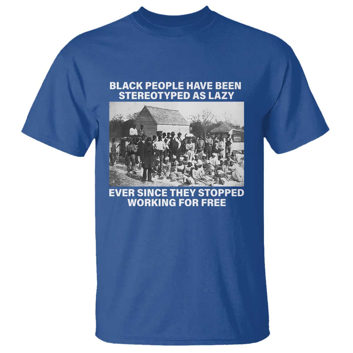 Black People Have Been Stereotyped As Lazy Ever Since They Stopped Working For Free T Shirt