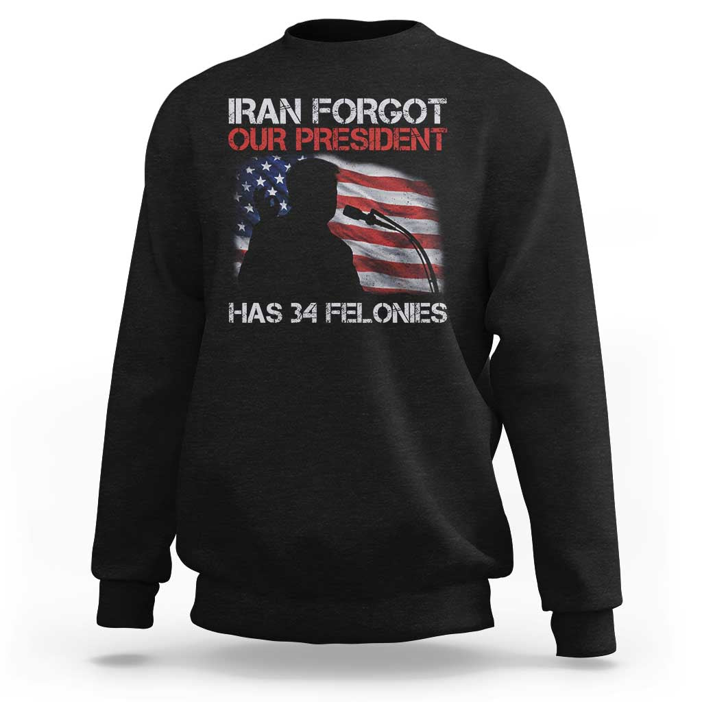 Iran Forgot Our President Has 34 Felonies Sweatshirt Funny Political Satire Vintage American Flag