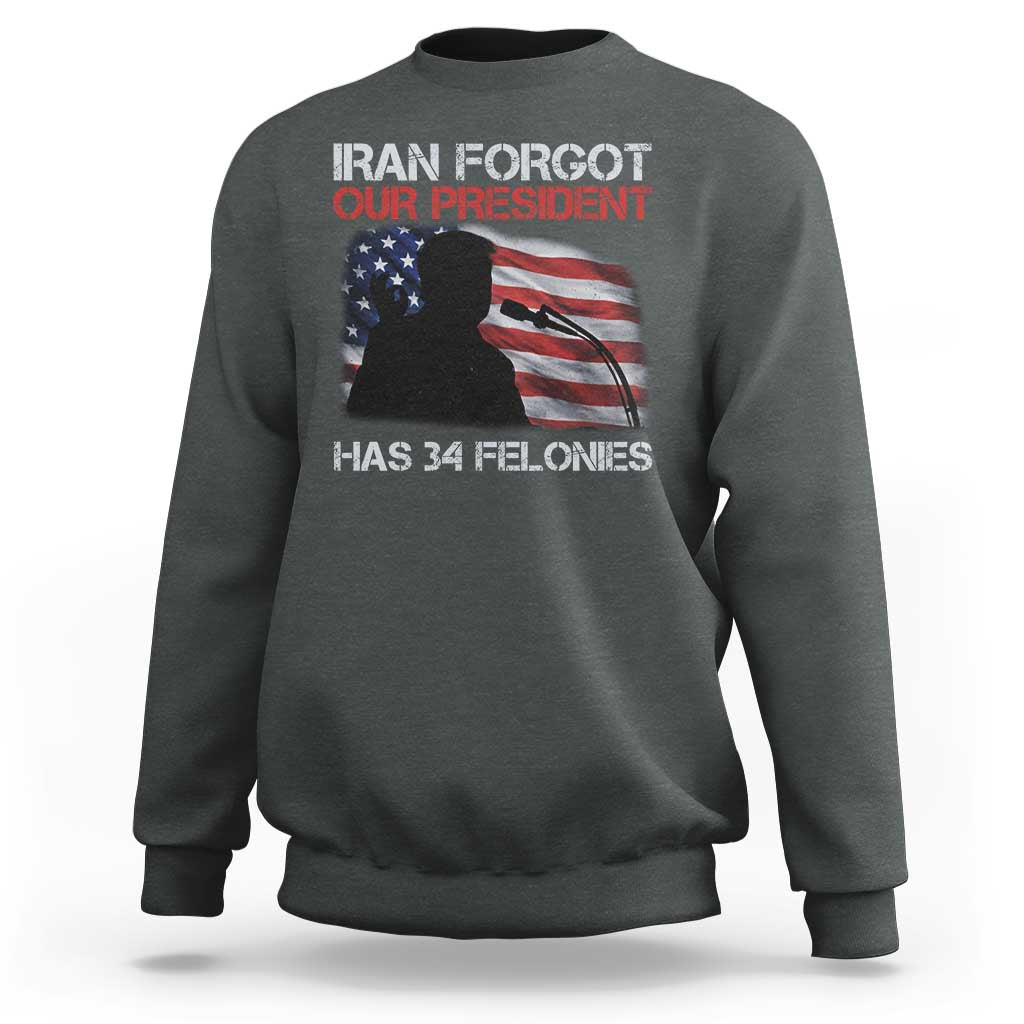 Iran Forgot Our President Has 34 Felonies Sweatshirt Funny Political Satire Vintage American Flag