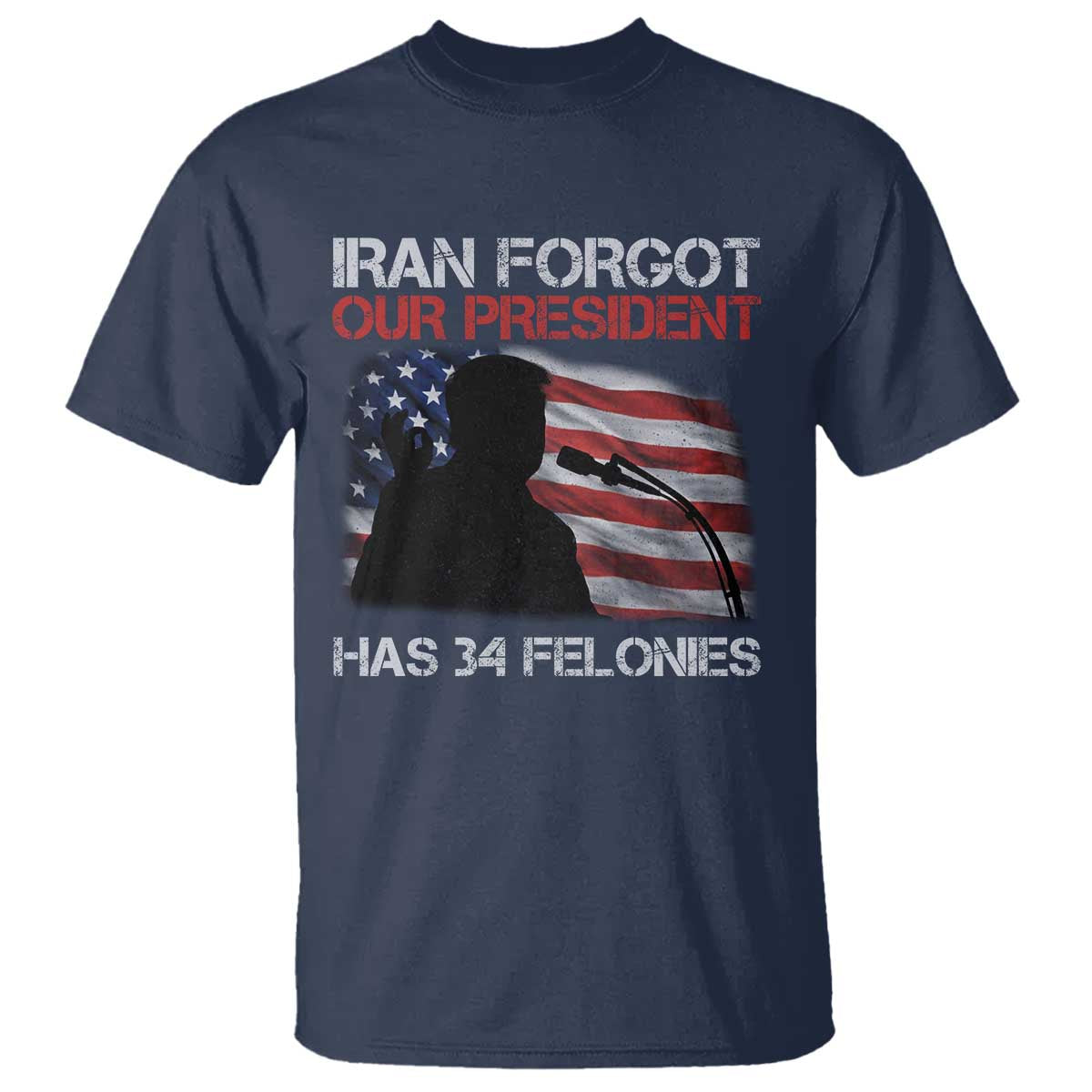 Iran Forgot Our President Has 34 Felonies T Shirt Funny Political Satire Vintage American Flag