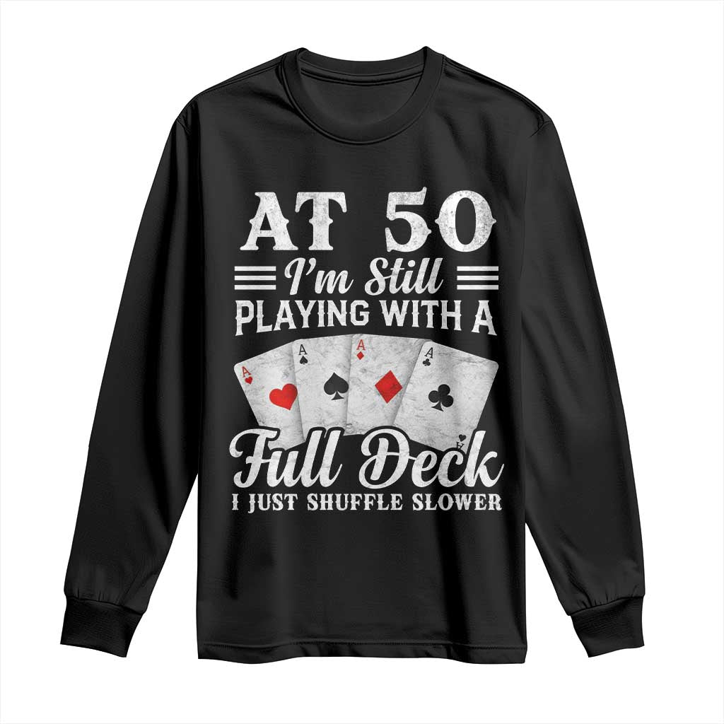 50th Birthday Poker Lover Long Sleeve Shirt At 50 I Am Still Playing With A Full Deck I Just Shuffle Slower