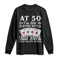 50th Birthday Poker Lover Long Sleeve Shirt At 50 I Am Still Playing With A Full Deck I Just Shuffle Slower