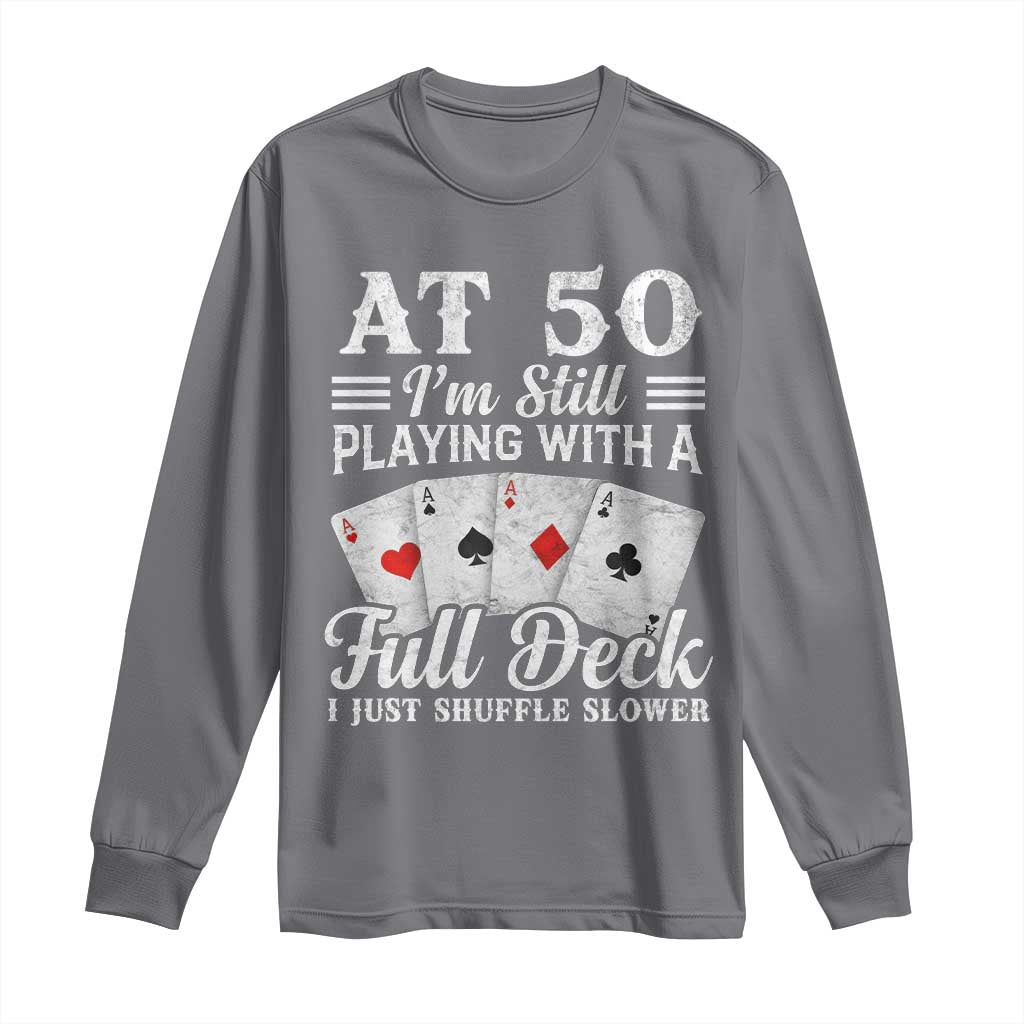 50th Birthday Poker Lover Long Sleeve Shirt At 50 I Am Still Playing With A Full Deck I Just Shuffle Slower