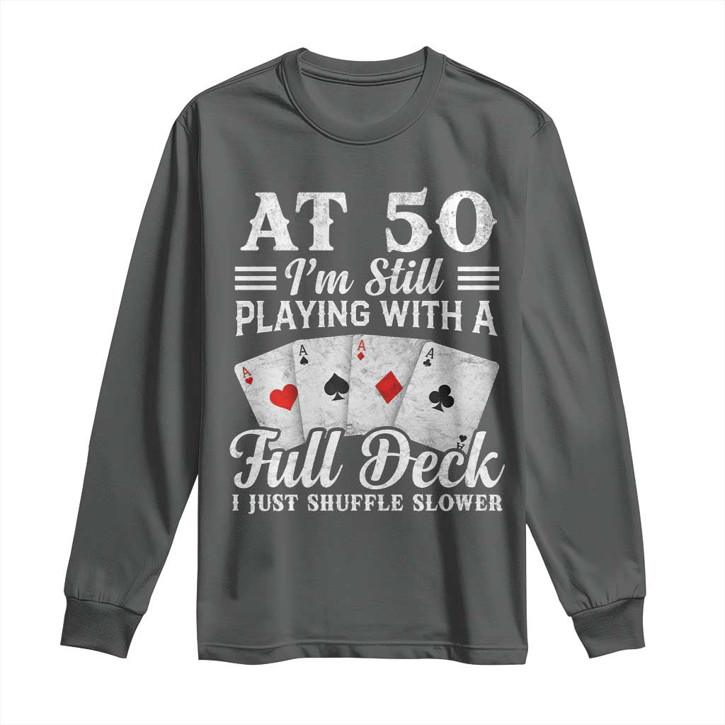 50th Birthday Poker Lover Long Sleeve Shirt At 50 I Am Still Playing With A Full Deck I Just Shuffle Slower