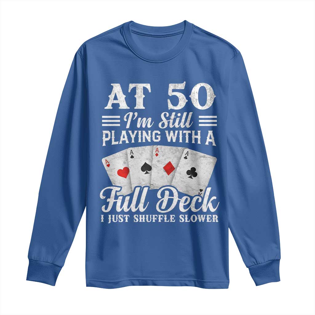 50th Birthday Poker Lover Long Sleeve Shirt At 50 I Am Still Playing With A Full Deck I Just Shuffle Slower