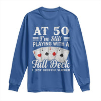 50th Birthday Poker Lover Long Sleeve Shirt At 50 I Am Still Playing With A Full Deck I Just Shuffle Slower
