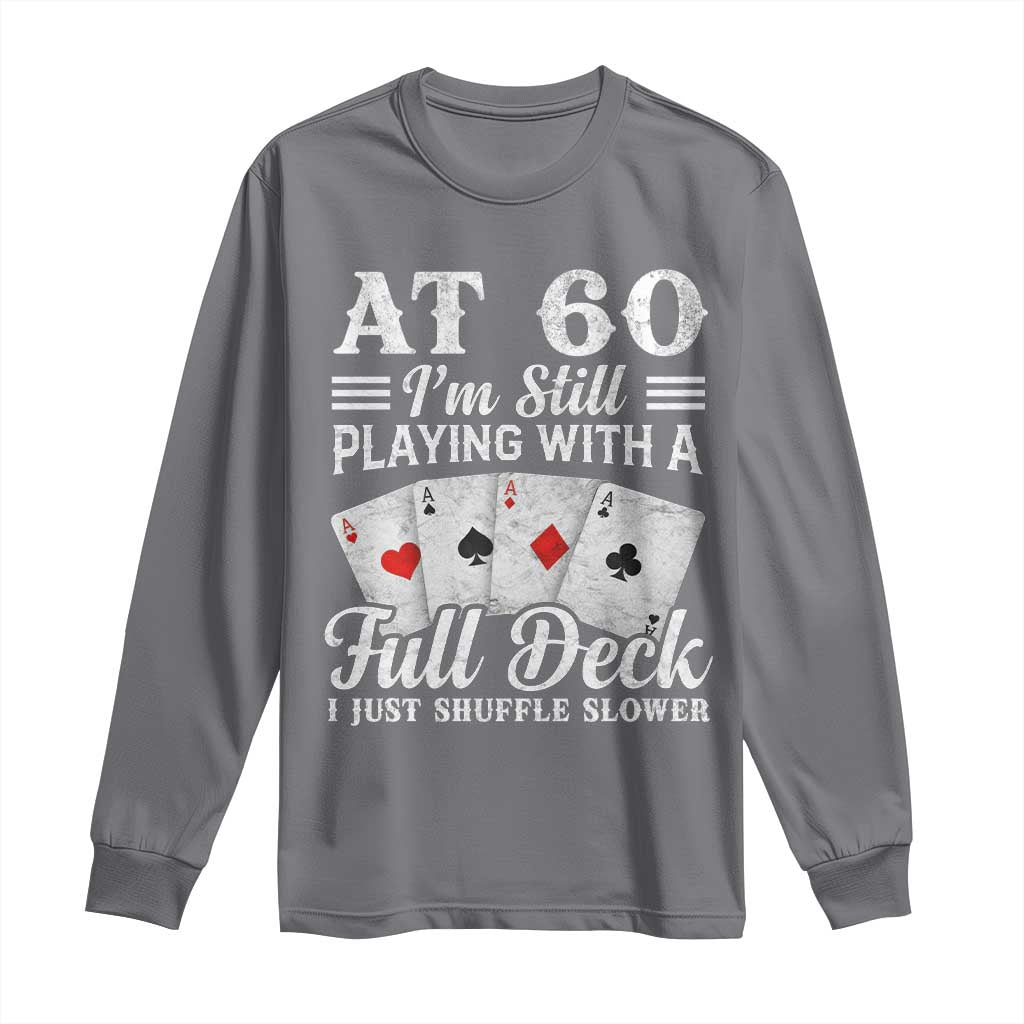60th Birthday Poker Lover Long Sleeve Shirt At 60 I Am Still Playing With A Full Deck I Just Shuffle Slower