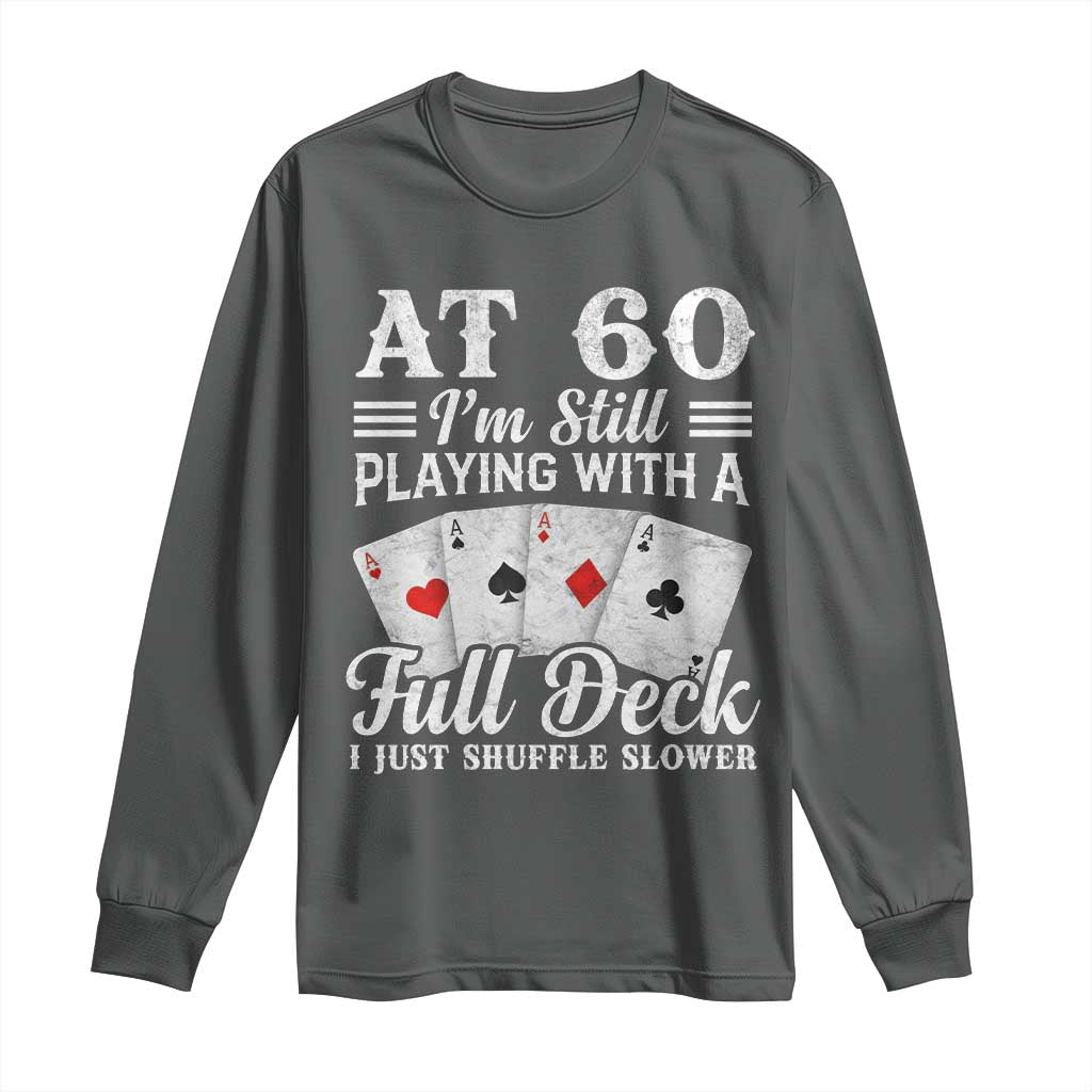 60th Birthday Poker Lover Long Sleeve Shirt At 60 I Am Still Playing With A Full Deck I Just Shuffle Slower